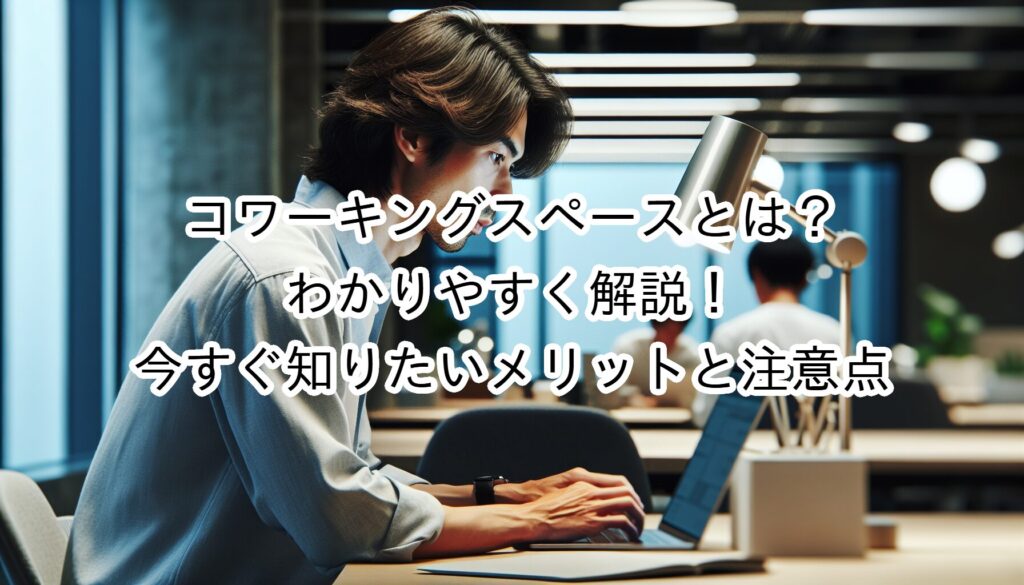 コワーキングスペースとは？わかりやすく解説！今すぐ知りたいメリットと注意点